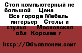 Стол компьютерный не большой  › Цена ­ 1 000 - Все города Мебель, интерьер » Столы и стулья   . Московская обл.,Королев г.